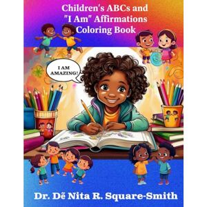 Square-Smith, Dr. Dẽ Nita R. Children’s ABCs and “I Am” Affirmations Coloring Book Square-Smith, Dr. Dẽ Nita R. Children’s ABCs and “I Am” Affirmations Coloring Book