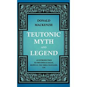 Mackenzie, Donald Teutonic Myth And Legend An Introduction To The Eddas & Sagas, Beowulf, The Nibelungenlied, Etc Mackenzie, Donald Teutonic Myth And Legend An Introduction To The Eddas & Sagas, Beowulf, The Nibelungenlied, Etc