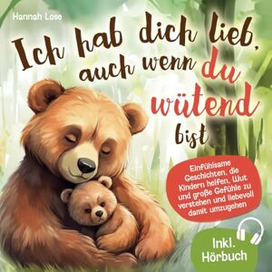 Lose, Hannah Ich hab dich lieb, auch wenn du wütend bist: Einfühlsame Geschichten, die Kindern helfen, Wut und große Gefühle zu verstehen und liebevoll damit umzugehen – mit alltagstauglichen Elterntipps Lose, Hannah Ich hab dich lieb, auch wenn du wütend bist: Einfühlsame Geschichten, die Kindern helfen, Wut und große Gefühle zu verstehen und liebevoll damit umzugehen – mit alltagstauglichen Elterntipps