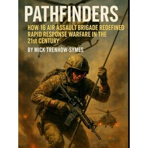 Trenlow-Symes, Mick Pathfinders: How 16 Air Assault Brigade Redefined Rapid Response Warfare in the 21st Century (Silent Warriors: Inside the World’s Elite Special Forces) Trenlow-Symes, Mick Pathfinders: How 16 Air Assault Brigade Redefined Rapid Response Warfare in the 21st Century (Silent Warriors: Inside the World’s Elite Special Forces)