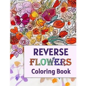 Wayne, Vanessa Reverse Flowers Coloring Book For Adults: For Anxiety Relief and Mindful Relaxation Wayne, Vanessa Reverse Flowers Coloring Book For Adults: For Anxiety Relief and Mindful Relaxation