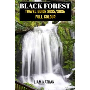 NATHAN, LIAM BLACK FOREST TRAVEL GUIDE 2025/2026( FULL COLOUR): Explore Freiburg, Baden-Baden, And Beyond: Hidden Gems, Scenic Trails, Local Culture, And Must-See Attractions NATHAN, LIAM BLACK FOREST TRAVEL GUIDE 2025/2026( FULL COLOUR): Explore Freiburg, Baden-Baden, And Beyond: Hidden Gems, Scenic Trails, Local Culture, And Must-See Attractions