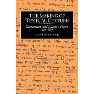 Irvine The Making of Textual Culture: 'Grammatica' and Literary Theory 350–1100: 19 (Cambridge Studies in Medieval Literature, Series Number 19) Irvine The Making of Textual Culture: 'Grammatica' and Literary Theory 350–1100: 19 (Cambridge Studies in Medieval Literature, Series Number 19)