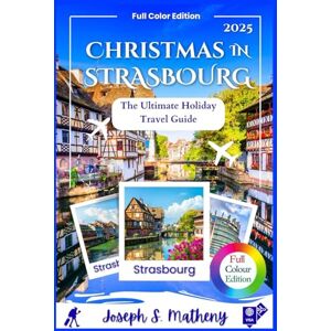S. Matheny, Joseph Christmas in STRASBOURG 2025: The Ultimate Holiday Travel Guide: Discover Festive Events, Magical Markets, Sparkling Lights, and Local Traditions — with Insider Tips for a True Winter Wonderland S. Matheny, Joseph Christmas in STRASBOURG 2025: The Ultimate Holiday Travel Guide: Discover Festive Events, Magical Markets, Sparkling Lights, and Local Traditions — with Insider Tips for a True Winter Wonderland