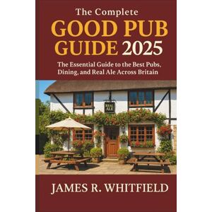 James R. Whitfield The Complete Good Pub Guide 2025 UK: The Essential Guide to the Best Pubs, Dining, and Real Ale Across Britain James R. Whitfield The Complete Good Pub Guide 2025 UK: The Essential Guide to the Best Pubs, Dining, and Real Ale Across Britain