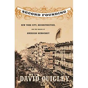 Quigley, David SECOND FOUNDING: New York City, Reconstruction, and the Making of American Democracy Quigley, David SECOND FOUNDING: New York City, Reconstruction, and the Making of American Democracy
