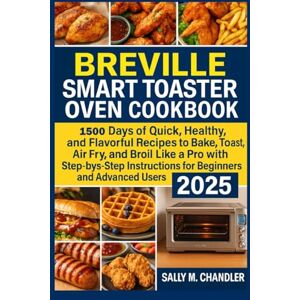 Chandler, Sally M. Breville Smart Toaster Oven Cookbook: 1500 Days of Quick, Healthy, and Flavorful Recipes to Bake, Toast, Air Fry, and Broil Like a Pro with Step-by-Step Instructions for Beginners and Advanced Users. Chandler, Sally M. Breville Smart Toaster Oven Cookbook: 1500 Days of Quick, Healthy, and Flavorful Recipes to Bake, Toast, Air Fry, and Broil Like a Pro with Step-by-Step Instructions for Beginners and Advanced Users.