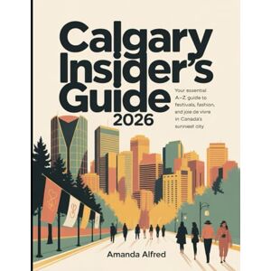 Alfred, Amanda Calgary Insider's guide: Your Essential A–Z Guide to Festivals, Fashion, and Joie de Vivre in Canada’s Sunniest City. Alfred, Amanda Calgary Insider's guide: Your Essential A–Z Guide to Festivals, Fashion, and Joie de Vivre in Canada’s Sunniest City.