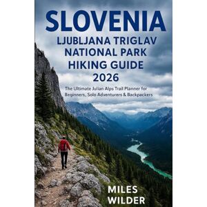 WILDER, MILES SLOVENIA LJUBLJANA TRIGLAV NATIONAL PARK HIKING GUIDE 2026: The Ultimate Julian Alps Trail Planner for Beginners, Solo Adventurers & Backpackers (TRAILBLAZERS SERIES) WILDER, MILES SLOVENIA LJUBLJANA TRIGLAV NATIONAL PARK HIKING GUIDE 2026: The Ultimate Julian Alps Trail Planner for Beginners, Solo Adventurers & Backpackers (TRAILBLAZERS SERIES)