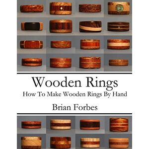 Forbes, Mr. Brian Gary Wooden Rings: How To Make Wooden Rings By Hand Forbes, Mr. Brian Gary Wooden Rings: How To Make Wooden Rings By Hand