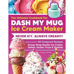 Mabel, Maggie The Ultimate Cookbook for DASH My Mug Ice Cream Maker: Never Icy, Always Creamy. 101 Foolproof Recipes. Scoop-Shop Quality Ice Cream, Gelato, Sorbet, Froyo & Slushies. Mabel, Maggie The Ultimate Cookbook for DASH My Mug Ice Cream Maker: Never Icy, Always Creamy. 101 Foolproof Recipes. Scoop-Shop Quality Ice Cream, Gelato, Sorbet, Froyo & Slushies.
