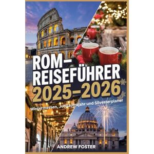Foster, Andrew Rom-Reiseführer 2025-2026: Wintermessen, Jubiläumsjahr und Silvesterplaner: Tägliche Reisepläne, Mitternachtsmessen-Tickets, Marktzeiten und Insider-Tipps für das Vatikan-Weihnachts- und Filmfest. Foster, Andrew Rom-Reiseführer 2025-2026: Wintermessen, Jubiläumsjahr und Silvesterplaner: Tägliche Reisepläne, Mitternachtsmessen-Tickets, Marktzeiten und Insider-Tipps für das Vatikan-Weihnachts- und Filmfest.