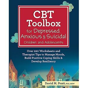 Pratt, David M CBT Toolbox for Depressed, Anxious & Suicidal Children and Adolescents: Over 220 Worksheets and Therapist Tips to Manage Moods, Build Positive Coping Skills & Develop Resiliency Pratt, David M CBT Toolbox for Depressed, Anxious & Suicidal Children and Adolescents: Over 220 Worksheets and Therapist Tips to Manage Moods, Build Positive Coping Skills & Develop Resiliency