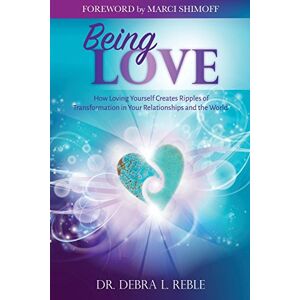 Reble, Dr. Debra L. Being Love: How Loving Yourself Creates Ripples of Transformation in Your Relationships and the World Reble, Dr. Debra L. Being Love: How Loving Yourself Creates Ripples of Transformation in Your Relationships and the World