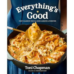Toni Everything's Good: Cozy Classics You'll Cook Always and Forever: A Cookbook Toni Everything's Good: Cozy Classics You'll Cook Always and Forever: A Cookbook