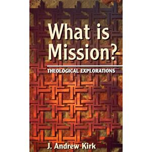 Kirk What is Mission?: Theological Explorations Kirk What is Mission?: Theological Explorations