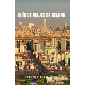 Wilde, Selene Hart GUÍA DE VIAJES DE BEIJING: Pekín: Donde los ecos de las dinastías residen en calles atemporales, entre las maravillas imperiales y el pulso eléctrico de la China moderna. Wilde, Selene Hart GUÍA DE VIAJES DE BEIJING: Pekín: Donde los ecos de las dinastías residen en calles atemporales, entre las maravillas imperiales y el pulso eléctrico de la China moderna.