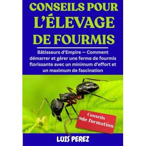 PEREZ, LUIS CONSEILS POUR L’ÉLEVAGE DE FOURMIS: Bâtisseurs d’Empire — Comment démarrer et gérer une ferme de fourmis florissante avec un minimum d’effort et un maximum de fascination PEREZ, LUIS CONSEILS POUR L’ÉLEVAGE DE FOURMIS: Bâtisseurs d’Empire — Comment démarrer et gérer une ferme de fourmis florissante avec un minimum d’effort et un maximum de fascination
