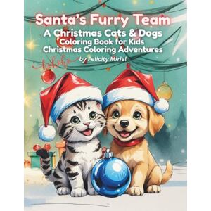 Miriel, Felicity Santa’s Furry Team: A Christmas Cats & Dogs Coloring Book for Kids – Fun Holiday Pages of Kittens, Puppies & Festive Puzzles Miriel, Felicity Santa’s Furry Team: A Christmas Cats & Dogs Coloring Book for Kids – Fun Holiday Pages of Kittens, Puppies & Festive Puzzles