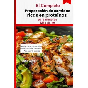 OLIVIA, LUNA Preparación de comidas ricas en proteínas para mujeres mayores de 40 años: Recetas para quemar grasa, equilibrar las hormonas, aumentar la energía y sentirse fuerte después de los 40 OLIVIA, LUNA Preparación de comidas ricas en proteínas para mujeres mayores de 40 años: Recetas para quemar grasa, equilibrar las hormonas, aumentar la energía y sentirse fuerte después de los 40