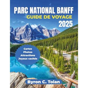 Tolan, Byron C. PARC NATIONAL BANFF GUIDE DE VOYAGE 2025: Explorez des merveilles naturelles, des aventures en plein air, des expériences culturelles, des sites emblématiques et des excursions d'une journée Tolan, Byron C. PARC NATIONAL BANFF GUIDE DE VOYAGE 2025: Explorez des merveilles naturelles, des aventures en plein air, des expériences culturelles, des sites emblématiques et des excursions d'une journée