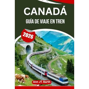 Barth, Ann JT. CANADÁ GUÍA DE VIAJE EN TREN 2026: Descubre rutas icónicas, paradas ocultas y viajes inolvidables. Barth, Ann JT. CANADÁ GUÍA DE VIAJE EN TREN 2026: Descubre rutas icónicas, paradas ocultas y viajes inolvidables.