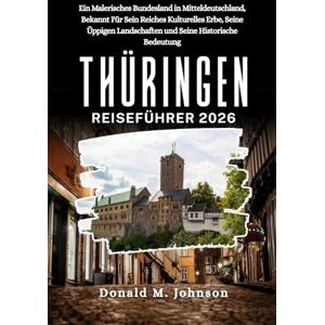 Johnson, Donald M. Thüringen Reiseführer 2026: Ein malerisches Bundesland in Mitteldeutschland, bekannt für sein reiches kulturelles Erbe, seine üppigen Landschaften und seine historische Bedeutung Johnson, Donald M. Thüringen Reiseführer 2026: Ein malerisches Bundesland in Mitteldeutschland, bekannt für sein reiches kulturelles Erbe, seine üppigen Landschaften und seine historische Bedeutung