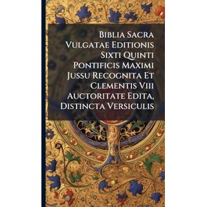 Anonymous Biblia Sacra Vulgatae Editionis Sixti Quinti Pontificis Maximi Jussu Recognita Et Clementis Viii Auctoritate Edita, Distincta Versiculis Anonymous Biblia Sacra Vulgatae Editionis Sixti Quinti Pontificis Maximi Jussu Recognita Et Clementis Viii Auctoritate Edita, Distincta Versiculis
