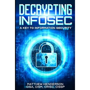 Henderson, Matthew Decrypting Infosec: A Key to Information Security Henderson, Matthew Decrypting Infosec: A Key to Information Security