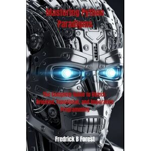 Forest, Fredrick B Mastering Python Paradigms: The Complete Guide to Object-Oriented, Functional, and Imperative Programming: 1 (Python programming) Forest, Fredrick B Mastering Python Paradigms: The Complete Guide to Object-Oriented, Functional, and Imperative Programming: 1 (Python programming)