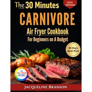 Branson, Jacqueline The 30 Minutes Carnivore Air Fryer Cookbook for Beginners on a Budget: Super Quick and Easy High-Protein, Low-Carb and Flavor-Packed Recipes with Color pictures Branson, Jacqueline The 30 Minutes Carnivore Air Fryer Cookbook for Beginners on a Budget: Super Quick and Easy High-Protein, Low-Carb and Flavor-Packed Recipes with Color pictures
