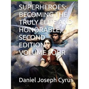 Cyrus, Daniel Joseph SUPERHEROES: BECOMING THE TRULY ELITE AND HONORABLE, SECOND EDITION, VOLUME FOUR Cyrus, Daniel Joseph SUPERHEROES: BECOMING THE TRULY ELITE AND HONORABLE, SECOND EDITION, VOLUME FOUR