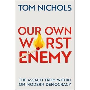 Nichols, Tom Our Own Worst Enemy: The Assault from within on Modern Democracy Nichols, Tom Our Own Worst Enemy: The Assault from within on Modern Democracy