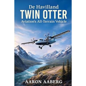 Aaberg, Aaron De Havilland Twin Otter: Aviation's All-Terrain Vehicle Aaberg, Aaron De Havilland Twin Otter: Aviation's All-Terrain Vehicle