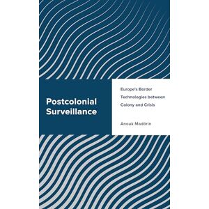Madörin, Anouk Postcolonial Surveillance: Europe's Border Technologies between Colony and Crisis (Challenging Migration Studies) Madörin, Anouk Postcolonial Surveillance: Europe's Border Technologies between Colony and Crisis (Challenging Migration Studies)