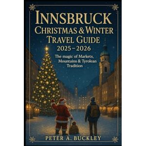 BUCKLEY, PETER A. INNSBRUCK Christmas & Winter Travel Guide 2025–2026: The Magic of Market, Mountain & Tyrolean Tradition BUCKLEY, PETER A. INNSBRUCK Christmas & Winter Travel Guide 2025–2026: The Magic of Market, Mountain & Tyrolean Tradition