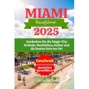 Bennett, Clara Miami Reiseführer 2025: Entdecken Sie die Magic City: Strände, Nachtleben, Kultur und die besten Orte vor Ort Bennett, Clara Miami Reiseführer 2025: Entdecken Sie die Magic City: Strände, Nachtleben, Kultur und die besten Orte vor Ort
