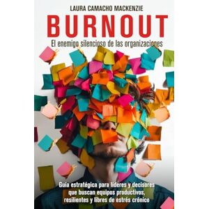 Camacho Mackenzie, Laura BURNOUT, EL ENEMIGO SILENCIOSO DE LAS ORGANIZACIONES: Guía para líderes y decisores que buscan equipos productivos, resilientes y libres de estrés crónico Camacho Mackenzie, Laura BURNOUT, EL ENEMIGO SILENCIOSO DE LAS ORGANIZACIONES: Guía para líderes y decisores que buscan equipos productivos, resilientes y libres de estrés crónico