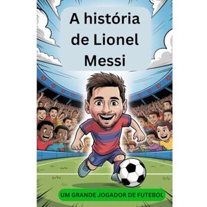 Albert, Alfred A história de Lionel Messi: um grande jogador de futebol Albert, Alfred A história de Lionel Messi: um grande jogador de futebol