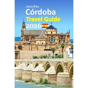Riba, Alicia Córdoba Tour Guide 2026: Spain’s Andalusia Revealed Through Timeless Landmarks, Hidden Courtyards, Local Food, Culture, Smart Planning Tips, and ... Includes a 6-day travel itinerary, and more Riba, Alicia Córdoba Tour Guide 2026: Spain’s Andalusia Revealed Through Timeless Landmarks, Hidden Courtyards, Local Food, Culture, Smart Planning Tips, and ... Includes a 6-day travel itinerary, and more