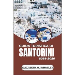 M. Whatley, Elizabeth GUIDA TURISTICA DI SANTORINI 2025-2026: Alla scoperta di villaggi arroccati sulle scogliere, coste assolate, antiche leggende e viaggi indimenticabili nell'isola più incantevole dell'Egeo. M. Whatley, Elizabeth GUIDA TURISTICA DI SANTORINI 2025-2026: Alla scoperta di villaggi arroccati sulle scogliere, coste assolate, antiche leggende e viaggi indimenticabili nell'isola più incantevole dell'Egeo.