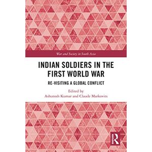 Indian Soldiers in the First World War: Re-visiting a Global Conflict (War and Society in South Asia) Indian Soldiers in the First World War: Re-visiting a Global Conflict (War and Society in South Asia)