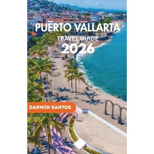 Santos, Darwin PUERTO VALLARTA Travel Guide 2026: A Complete Guidance to Puerto Vallarta Unforgettable Beaches, Vibrant Culture, Hidden Retreats in Mexico's Premier Coastal Destination Santos, Darwin PUERTO VALLARTA Travel Guide 2026: A Complete Guidance to Puerto Vallarta Unforgettable Beaches, Vibrant Culture, Hidden Retreats in Mexico's Premier Coastal Destination