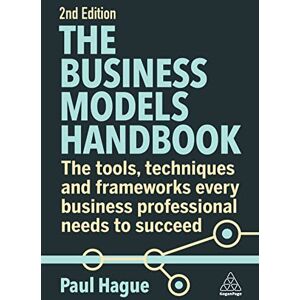 Hague, Paul The Business Models Handbook: The Tools, Techniques and Frameworks Every Business Professional Needs to Succeed Hague, Paul The Business Models Handbook: The Tools, Techniques and Frameworks Every Business Professional Needs to Succeed