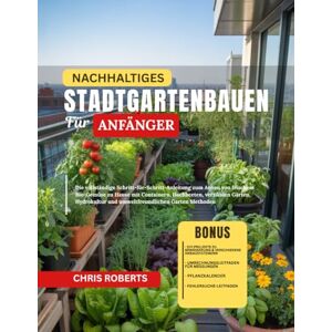 Roberts NACHHALTIGES STADTGARTENBAUEN FÜR ANFÄNGER: Die vollständige Schritt-für-Schritt-Anleitung zum Anbau von frischem Bio-Gemüse zu Hause mit Containern, ... und umweltfreundlichen Garten Methoden Roberts NACHHALTIGES STADTGARTENBAUEN FÜR ANFÄNGER: Die vollständige Schritt-für-Schritt-Anleitung zum Anbau von frischem Bio-Gemüse zu Hause mit Containern, ... und umweltfreundlichen Garten Methoden