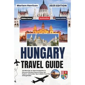 Harrison, Mariam Hungary Travel Guide 2025: The Most Up-to-Date Companion To Discover the Best Places to Stay, Eat, Explore, and Insider Tips to Make Your Trip Unforgettable Harrison, Mariam Hungary Travel Guide 2025: The Most Up-to-Date Companion To Discover the Best Places to Stay, Eat, Explore, and Insider Tips to Make Your Trip Unforgettable