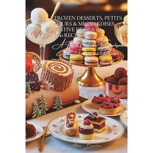 Beaulieu, Adrien L. Frozen Desserts, Petits Fours & Mignardises, Festive Desserts (160 Recipes): Delights and Desserts Volume Six Beaulieu, Adrien L. Frozen Desserts, Petits Fours & Mignardises, Festive Desserts (160 Recipes): Delights and Desserts Volume Six
