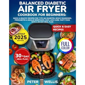Wellis, Peter Balanced Diabetic Air Fryer Cookbook for Beginners: Quick & Healthy Recipes for Type 1&2 Diabetes Newly Diagnosed Prediabetes & Insulin Resistance Easy, Low-Carb, Tasty Food with a 30-Day Meal Plan Wellis, Peter Balanced Diabetic Air Fryer Cookbook for Beginners: Quick & Healthy Recipes for Type 1&2 Diabetes Newly Diagnosed Prediabetes & Insulin Resistance Easy, Low-Carb, Tasty Food with a 30-Day Meal Plan