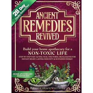 Whitmore, Eleanor Grace ANCIENT REMEDIES REVIVED: Build Your Home Apothecary for a NON-TOXIC LIFE Step by Step Fast Acting Teas, Tinctures, Oils & Salves for Instant Relief, Lasting Immunity & Sustained Energy Whitmore, Eleanor Grace ANCIENT REMEDIES REVIVED: Build Your Home Apothecary for a NON-TOXIC LIFE Step by Step Fast Acting Teas, Tinctures, Oils & Salves for Instant Relief, Lasting Immunity & Sustained Energy
