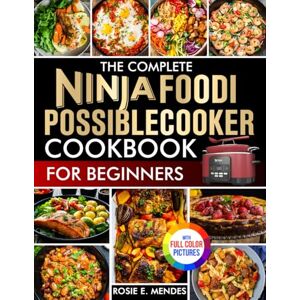 Mendes, Rosie E. The Complete Ninja Foodi PossibleCooker Cookbook for Beginners: Simple, Tasty, Fully Guided Recipes to Cook with Joy, Save Time, Eat Better, and Master Everyday Meals Full Color Edition Mendes, Rosie E. The Complete Ninja Foodi PossibleCooker Cookbook for Beginners: Simple, Tasty, Fully Guided Recipes to Cook with Joy, Save Time, Eat Better, and Master Everyday Meals Full Color Edition